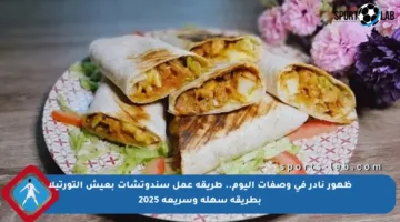 ظهور نادر في وصفات اليوم.. طريقة عمل سندوتشات بعيش التورتيلا بطريقة سهلة وسريعة 2025